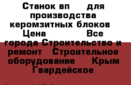 Станок вп 600 для производства керомзитных блоков › Цена ­ 40 000 - Все города Строительство и ремонт » Строительное оборудование   . Крым,Гвардейское